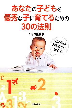 あなたの子どもを優秀な子に育てるための30の法則―天才脳は5歳までに決まる 日比野 佐和子