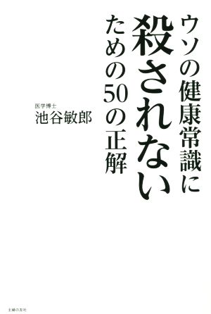 ウソの健康常識に殺されないための50の正解 [Jul 31， 2015] 池谷 敏郎