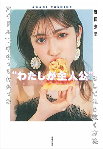 アイドル10年やってわかった”わたしが主人公”として生き抜く方法 [単行本] [Dec 09， 2020] 吉田朱里