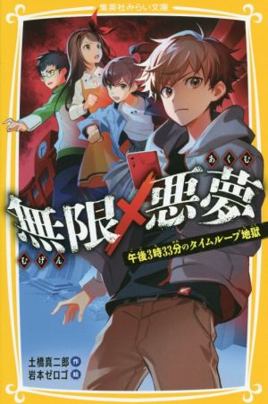 無限×悪夢 午後3時33分のタイムループ地獄 (集英社みらい文庫) [Nov 22， 2019] 土橋 真二郎; 岩本 ゼロゴ