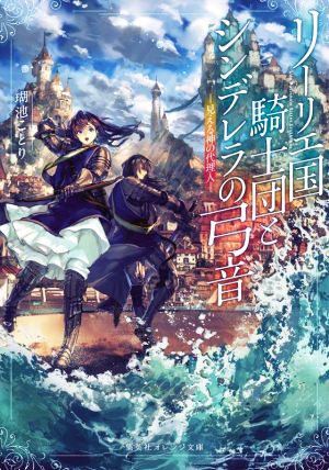 リーリエ国騎士団とシンデレラの弓音 ―見える神の代理人― (集英社オレンジ文庫) [Nov 19， 2021] 瑚池 ことり; 六七質