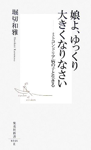 娘よ、ゆっくり大きくなりなさい ―ミトコンドリア病の子と生きる (集英社新書) [Jun 16， 2006] 堀切 和雅