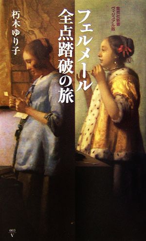 フェルメール全点踏破の旅 (集英社新書ヴィジュアル版) 朽木 ゆり子