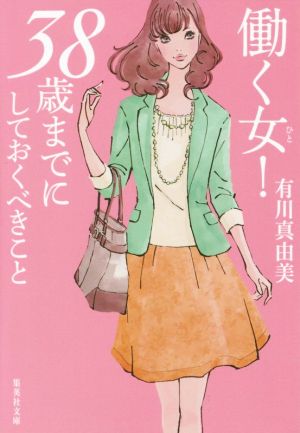 働く女! 38歳までにしておくべきこと (集英社文庫) [Aug 20， 2015] 有川 真由美