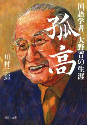 孤高 国語学者大野晋の生涯 (集英社文庫) 川村 二郎