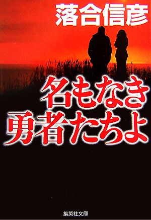 名もなき勇者たちよ (集英社文庫) [Apr 20， 2007] 落合 信彦