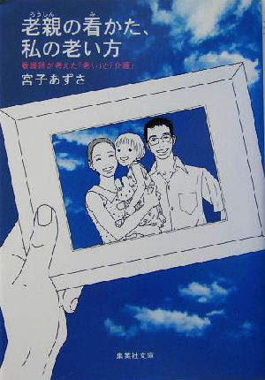 老親の看かた、私の老い方 看護師が考えた「老い」と「介護」 (集英社文庫) [Aug 20， 2004] 宮子 あずさ