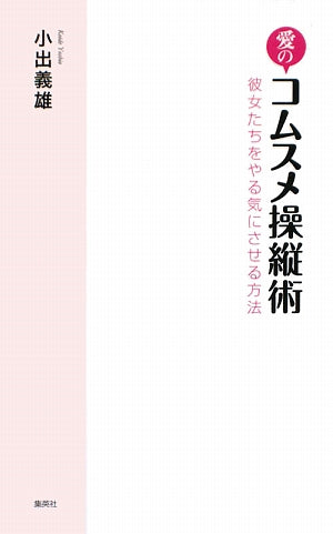 愛のコムスメ操縦術 彼女たちをやる気にさせる方法 [Jun 17， 2009] 小出 義雄