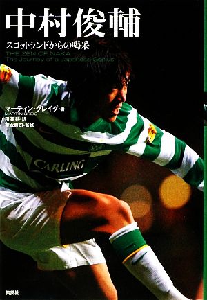 中村俊輔 スコットランドからの喝采 THE ZEN OF NAKA The Journey Of a Japanese Genius [Mar 26， 2009] マーティン・グレイグ 東本 貢司 東本 貢司; 田澤 耕