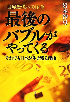 世界恐慌への序章 最後のバブルがやってくる それでも日本が生き残る理由 [Apr 26， 2012] 岩本 沙弓