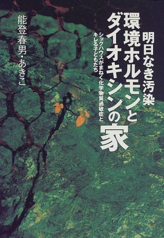 明日なき汚染 環境ホルモンとダイオキシンの家 シックハウスがまねく化学過敏症とキレる子どもたち [Apr 26， 1999] 能登 春男; 能登 あきこ