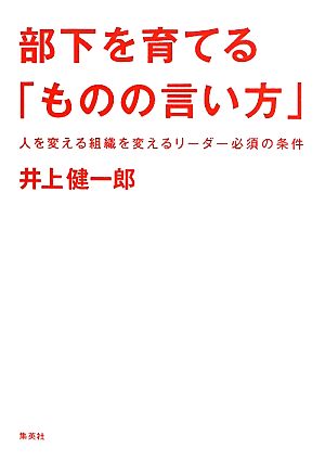 部下を育てる「ものの言い方」 人を変える組織を変えるリーダー必須の技術 井上 健一郎