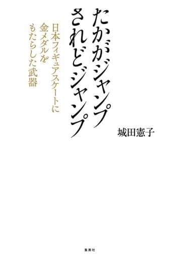 たかがジャンプ されどジャンプ 日本フィギュアスケートに金メダルをもたらした武器 [Jan 26， 2022] 城田 憲子