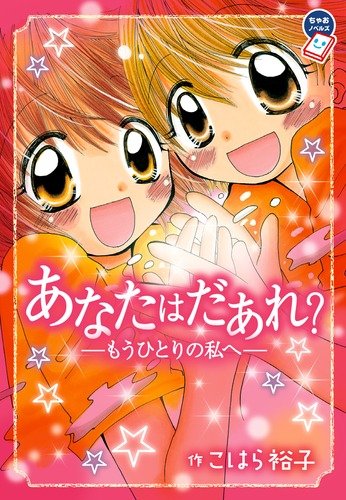 あなたはだあれ―もうひとりの私へ― (ちゃおノベルズ) [Oct 14， 2010] こはら 裕子