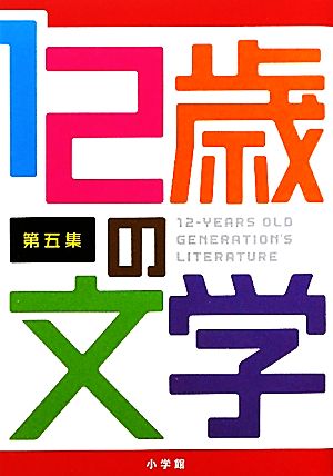 12歳の文学: すごいぞ、日本の小学生 (第五集) (創作児童読物) [Mar 25， 2011] 小学館