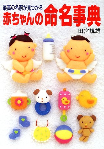 最高の名前が見つかる赤ちゃんの命名事典 [Jun 01， 2002] 田宮 規雄