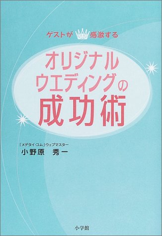 ゲストが感激する!オリジナルウエディングの成功術 (早わかりガイド) [Apr 01， 2004] 小野原 秀一