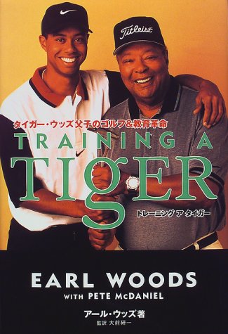 TRAINING A TIGER: タイガー・ウッズ父子のゴルフ&教育革命 [May 01， 1997] アール ウッズ; PETE McDANIEL