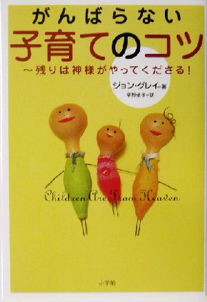 がんばらない子育てのコツ 残りは神様がやってくださる! [Apr 11， 2003] ジョン グレイ; 早野 依子