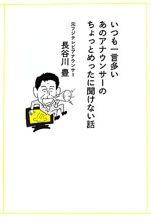 いつも一言多いあのアナウンサーのちょっとめったに聞けない話 長谷川 豊