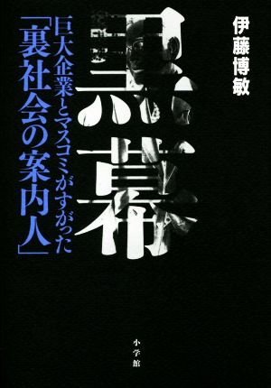 黒幕: 巨大企業とマスコミがすがった「裏社会の案内人」 博敏， 伊藤