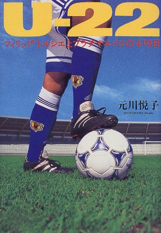 Uー22―フィリップ・トルシエとプラチナエイジの419日 [Dec 01， 1999] 元川 悦子