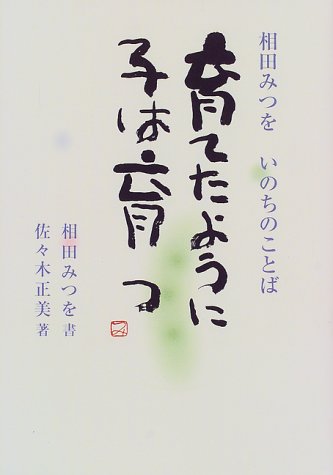 育てたように子は育つ [Jan 28， 1999] 相田一人 相田 みつを; 佐々木 正美