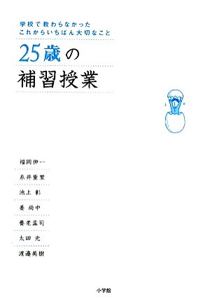 25歳の補習授業―学校で教わらなかったこれからいちばん大切なこと [Oct 01， 2009] 池上 彰 糸井 重里 太田 光 姜尚 中 福岡 伸一 養老 孟司; 渡邊 美樹