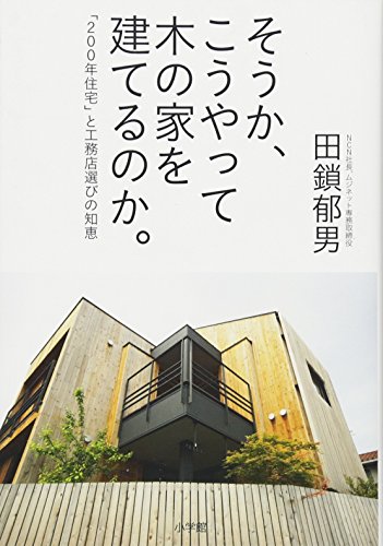 そうか、こうやって木の家を建てるのか。 「200年住宅」と工務店選びの知恵 [Feb 22， 2011] 田鎖 郁男
