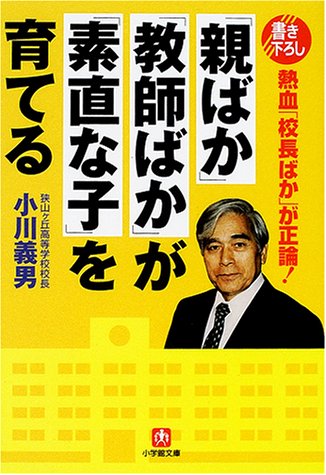 親ばか教師ばかが素直な子を育てる: 熱血校長ばかが正論 (小学館文庫 R お- 20-1) [Apr 01， 2001] 小川 義男