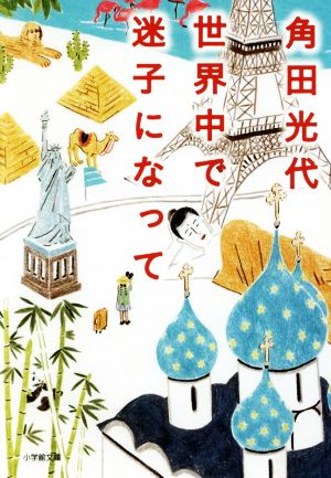 世界中で迷子になって (小学館文庫 か 29-3) [Aug 05， 2016] 角田 光代