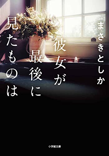 彼女が最後に見たものは (小学館文庫 ま 23-2) [Dec 07， 2021] まさき としか