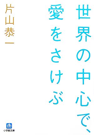 世界の中心で､愛をさけぶ 小学館文庫 [Jul 06， 2006] 片山 恭一