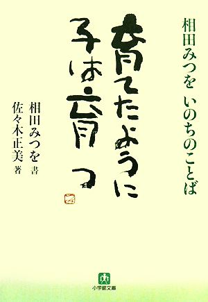 育てたように子は育つ: 相田みつを いのちのことば (小学館文庫 あ 13-1) [Dec 06， 2007] 相田 みつを; 佐々木 正美