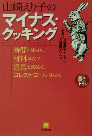 山崎えり子のマイナス・クッキング―時間を減らして材料減らして道具を減らして… (小学館文庫 Y や- 3-1) 山崎 えり子