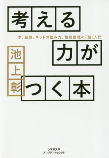 考える力がつく本: 本、新聞、ネットの読み方、情報整理の「超」入門 (小学館文庫 プレジデントセレクト い 3-1) 池上 彰