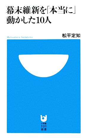 幕末維新を「本当に」動かした10人 (小学館101新書 70) 松平 定知
