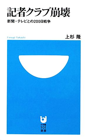 記者クラブ崩壊: 新聞・テレビとの200日戦争 (小学館101新書 76) 上杉 隆