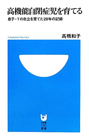 高機能自閉症児を育てる (小学館101新書) 高橋 和子