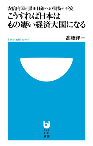 こうすれば日本はもの凄い経済大国になる: 安倍内閣と黒田日銀への期待と不安 (小学館101新書) [Jun 03， 2013] 洋一， 高橋