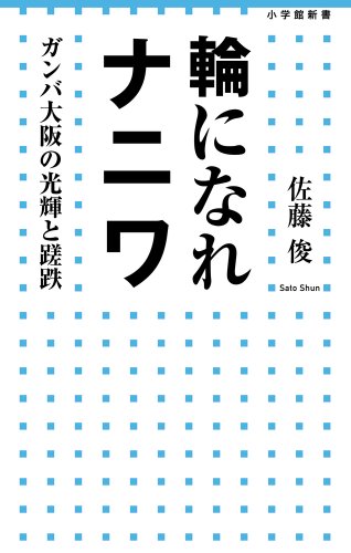 輪になれナニワ: ガンバ大阪の光輝と蹉跌 (小学館新書 196) [Dec 02， 2013] 佐藤 俊