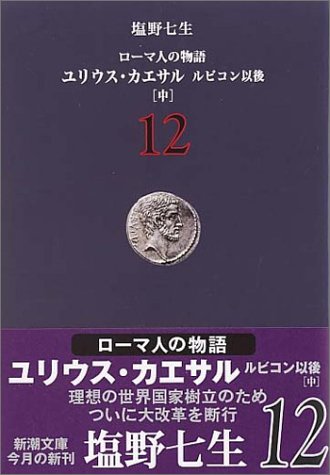 ローマ人の物語 (12) ユリウス・カエサル ルビコン以後(中) (新潮文庫) [Sep 29， 2004] 七生， 塩野