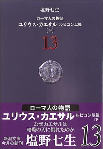 ローマ人の物語 (13) ユリウス・カエサル ルビコン以後(下) (新潮文庫) [Sep 29， 2004] 七生， 塩野