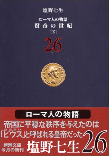 ローマ人の物語 (26) 賢帝の世紀(下) (新潮文庫) [Aug 29， 2006] 七生， 塩野