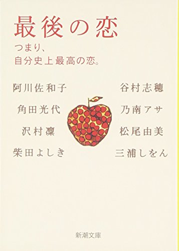 最後の恋―つまり、自分史上最高の恋。 (新潮文庫) [Nov 27， 2008] 阿川 佐和子 沢村 凜 三浦 しをん 柴田 よしき 乃南 アサ 谷村 志穂 角田 光代; 松尾 由美