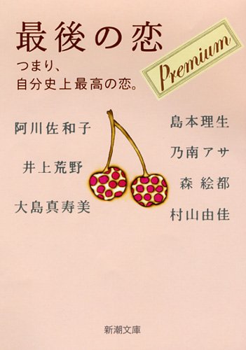 最後の恋 プレミアム―つまり、自分史上最高の恋。 (新潮文庫) [Nov 28， 2011] 佐和子， 阿川 真寿美， 大島 理生， 島本 絵都， 森 アサ， 乃南 荒野， 井上; 由佳， 村山