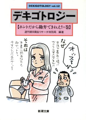 デキゴトロジー vol.12 ホントだから勘弁できねえの巻 (新潮文庫 し 30-12) [Mar 25， 1994] 週刊朝日風俗リサーチ特別局