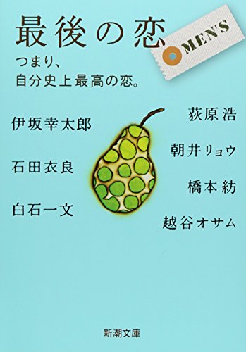 最後の恋 MEN’S―つまり、自分史上最高の恋。 (新潮文庫) [May 28， 2012] 朝井 リョウ 石田 衣良 荻原 浩 越谷 オサム 伊坂 幸太郎 白石 一文; 橋本 紡