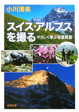 スイス・アルプスを撮る: やさしく学ぶ写真教室 (新潮文庫 お 68-1) 小川 清美