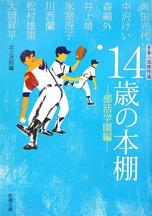 14歳の本棚 部活学園編: 青春小説傑作選 (新潮文庫 き 29-1) [Feb 01， 2007] 北上 次郎; 角田 光代